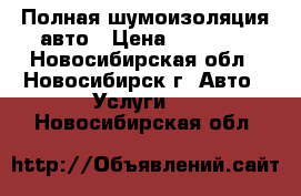 Полная шумоизоляция авто › Цена ­ 30 000 - Новосибирская обл., Новосибирск г. Авто » Услуги   . Новосибирская обл.